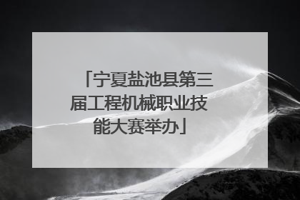 宁夏盐池县第三届工程机械职业技能大赛举办